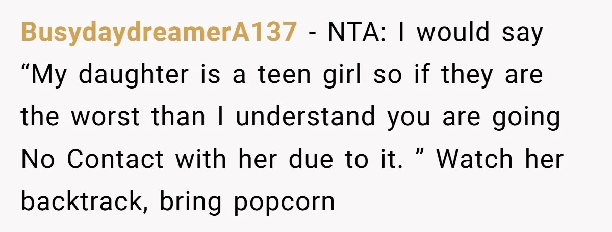 BusydaydreamerA137 − NTA: I would say “My daughter is a teen girl so if they are the worst than I understand you are going No Contact with her due to...
