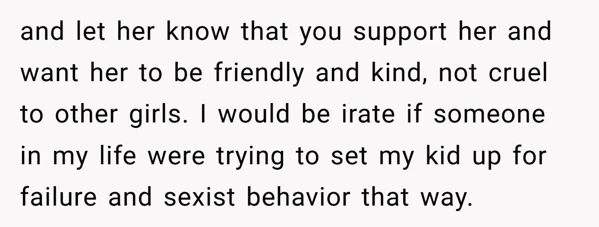 and let her know that you support her and want her to be friendly and kind, not cruel to other girls. I would be irate if someone in my life...