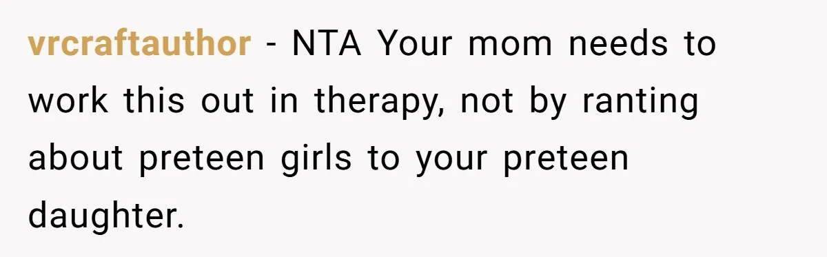 vrcraftauthor − NTA Your mom needs to work this out in therapy, not by ranting about preteen girls to your preteen daughter.