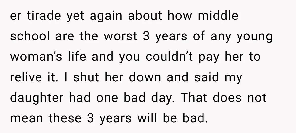 er tirade yet again about how middle school are the worst 3 years of any young woman’s life and you couldn’t pay her to relive it. I shut her down...