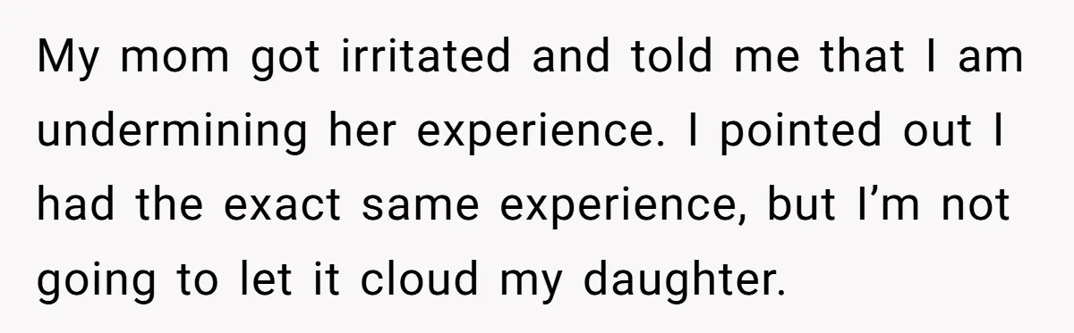 My mom got irritated and told me that I am undermining her experience. I pointed out I had the exact same experience, but I’m not going to let it cloud...