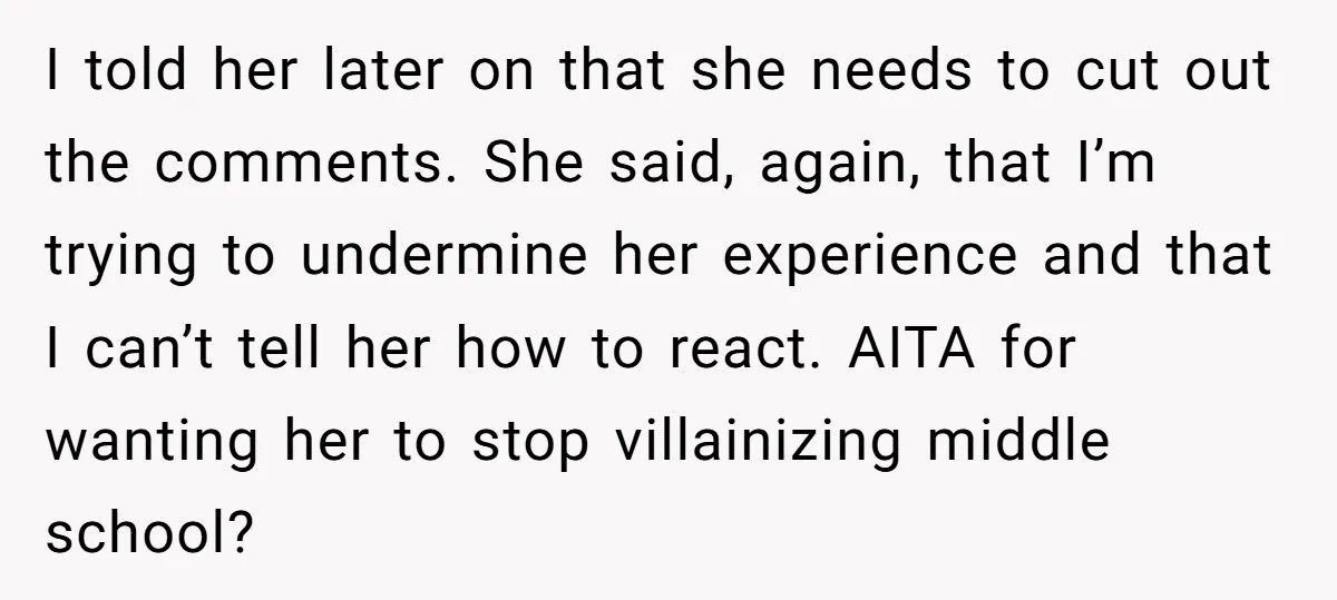 I told her later on that she needs to cut out the comments. She said, again, that I’m trying to undermine her experience and that I can’t tell her how...