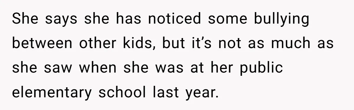 She says she has noticed some bullying between other kids, but it’s not as much as she saw when she was at her public elementary school last year.