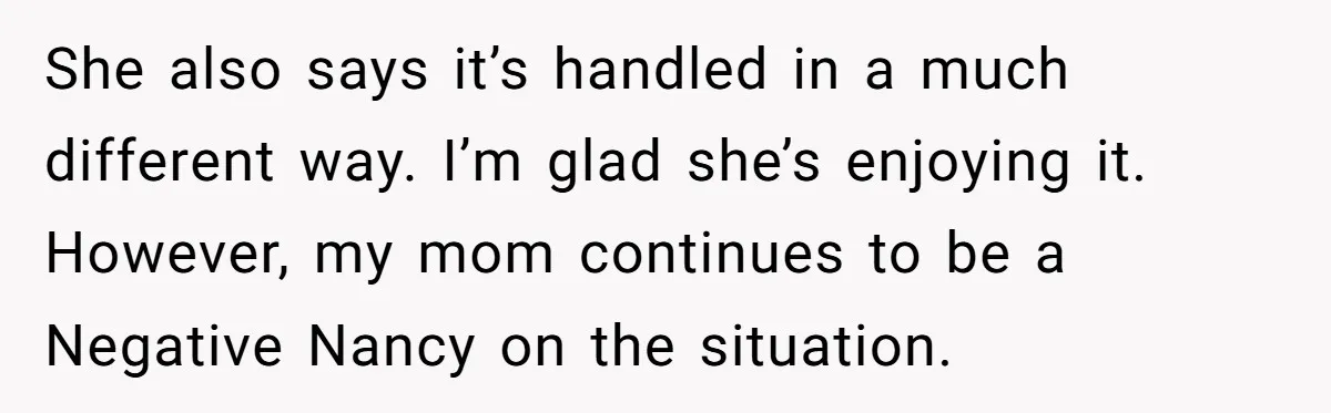 She also says it’s handled in a much different way. I’m glad she’s enjoying it. However, my mom continues to be a Negative Nancy on the situation.