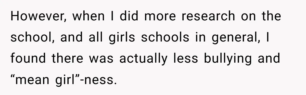 However, when I did more research on the school, and all girls schools in general, I found there was actually less bullying and “mean girl”-ness.