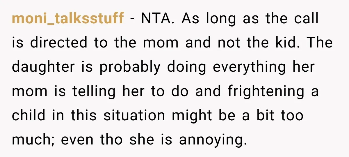 moni_talksstuff − NTA. As long as the call is directed to the mom and not the kid. The daughter is probably doing everything her mom is telling her to do...