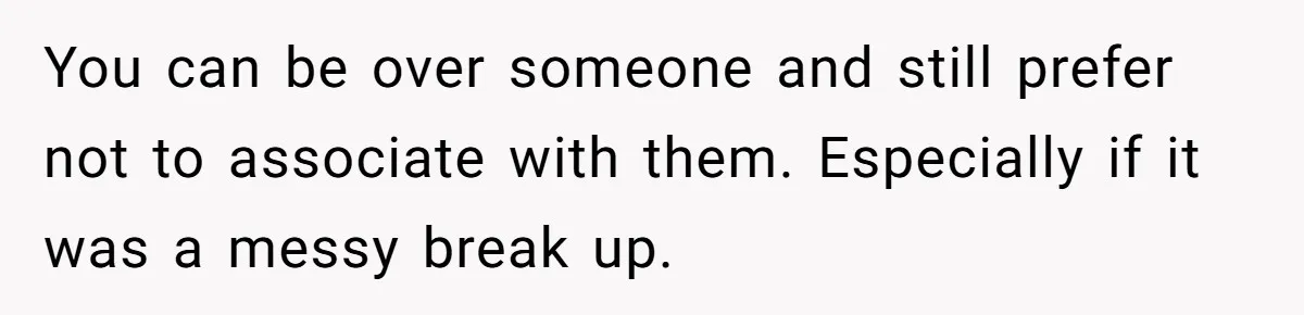You can be over someone and still prefer not to associate with them. Especially if it was a messy break up.