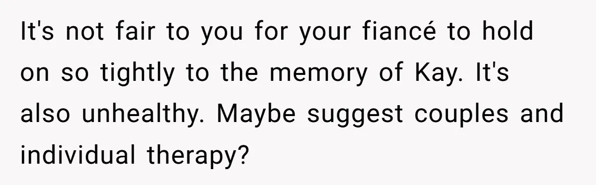 It's not fair to you for your fiancé to hold on so tightly to the memory of Kay. It's also unhealthy. Maybe suggest couples and individual therapy?