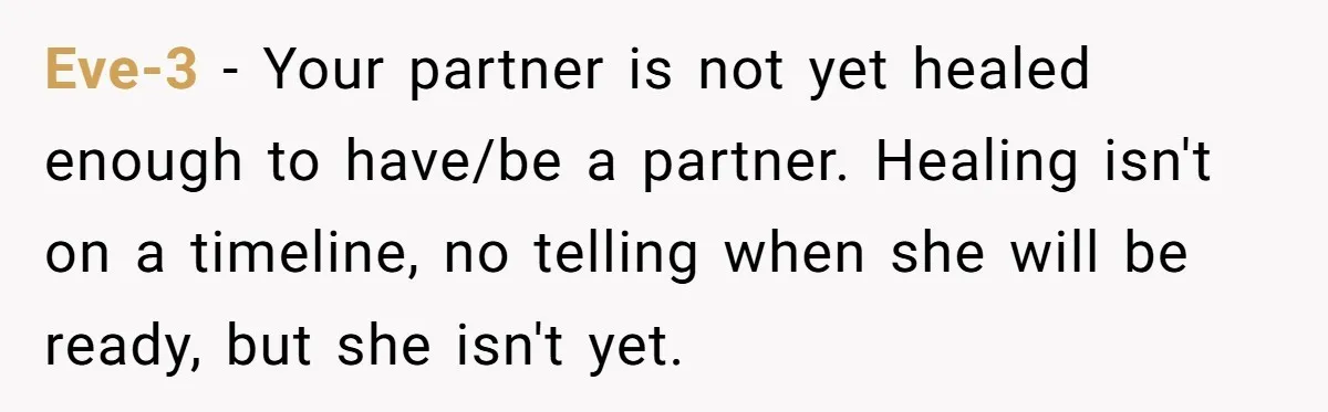 Eve-3 − Your partner is not yet healed enough to have/be a partner. Healing isn't on a timeline, no telling when she will be ready, but she isn't yet.