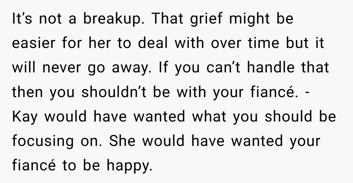 It’s not a breakup. That grief might be easier for her to deal with over time but it will never go away. If you can’t handle that then you shouldn’t...