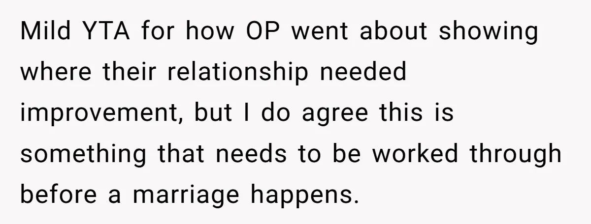 Mild YTA for how OP went about showing where their relationship needed improvement, but I do agree this is something that needs to be worked through before a marriage happens.