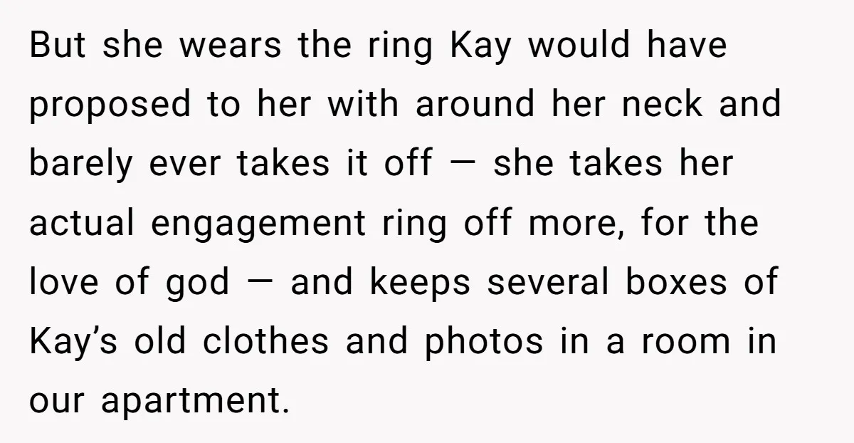 But she wears the ring Kay would have proposed to her with around her neck and barely ever takes it off — she takes her actual engagement ring off more,...
