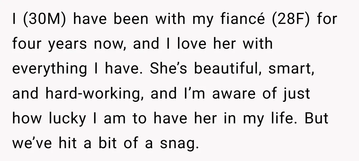 I (30M) have been with my fiancé (28F) for four years now, and I love her with everything I have. She’s beautiful, smart, and hard-working, and I’m aware of just...