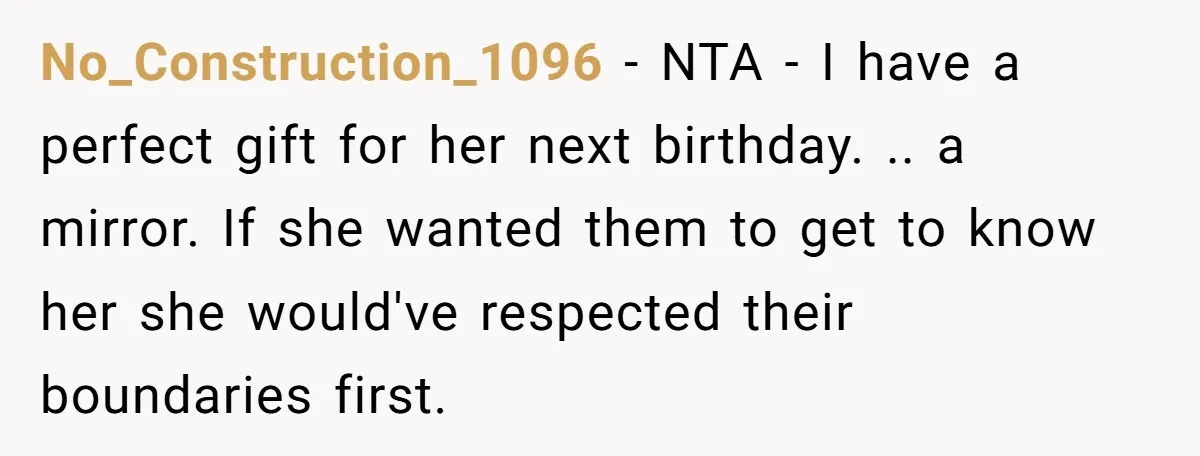 No_Construction_1096 − NTA - I have a perfect gift for her next birthday. .. a mirror. If she wanted them to get to know her she would've respected their boundaries...