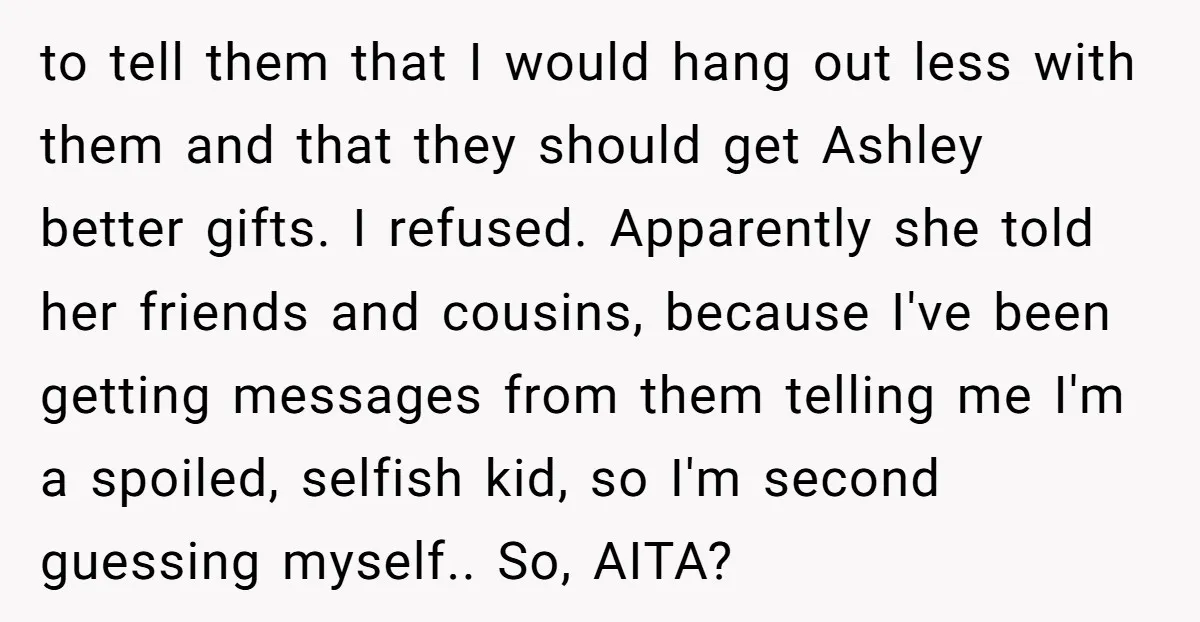 to tell them that I would hang out less with them and that they should get Ashley better gifts. I refused. Apparently she told her friends and cousins, because I've...