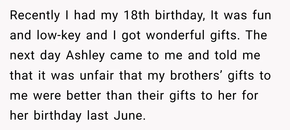 Recently I had my 18th birthday, It was fun and low-key and I got wonderful gifts. The next day Ashley came to me and told me that it was unfair...