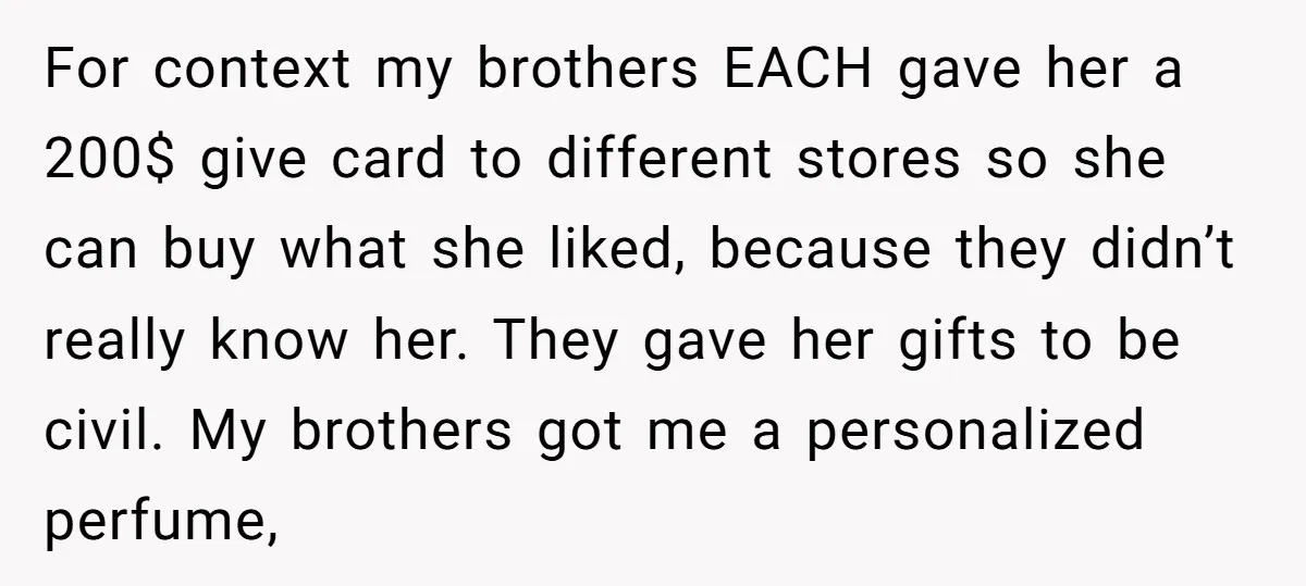 For context my brothers EACH gave her a 200$ give card to different stores so she can buy what she liked, because they didn’t really know her. They gave her...