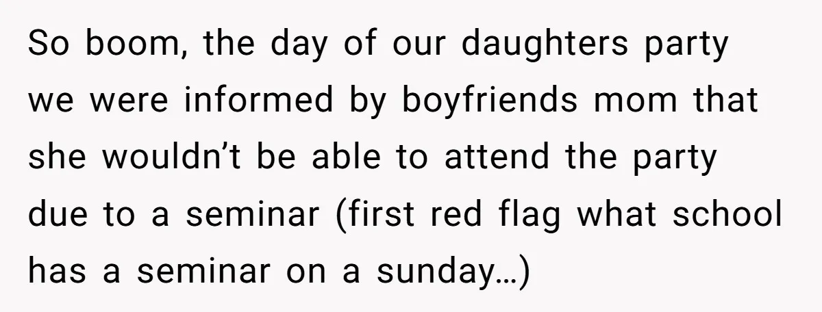 So boom, the day of our daughters party we were informed by boyfriends mom that she wouldn’t be able to attend the party due to a seminar (first red flag...
