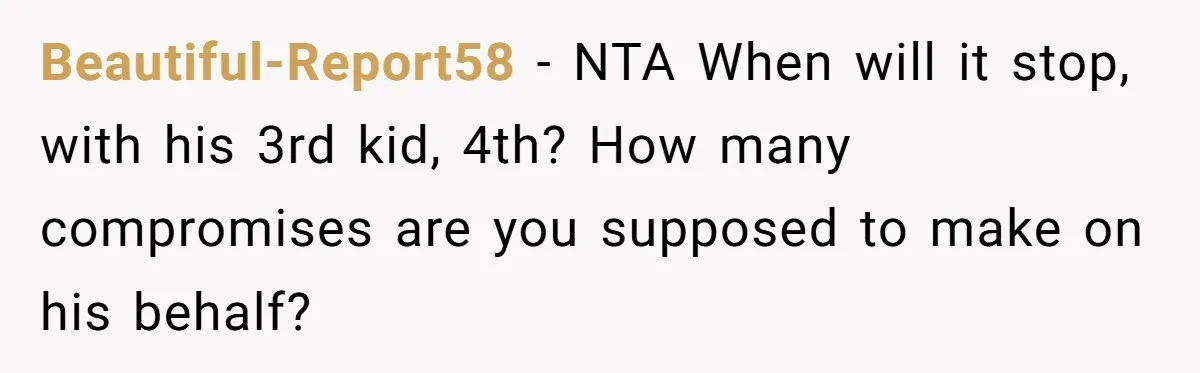 Beautiful-Report58 − NTA When will it stop, with his 3rd kid, 4th? How many compromises are you supposed to make on his behalf?