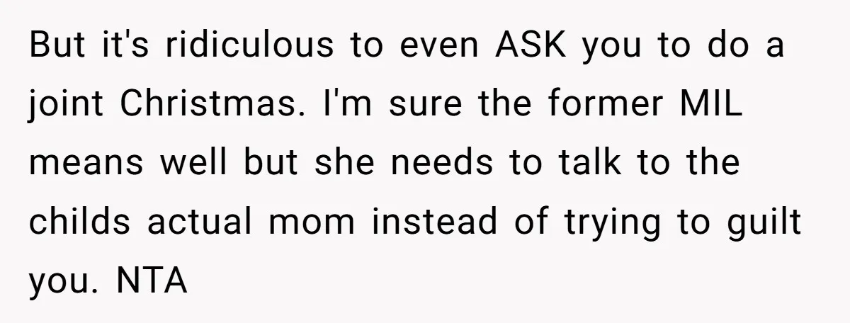 But it's ridiculous to even ASK you to do a joint Christmas. I'm sure the former MIL means well but she needs to talk to the childs actual mom instead...