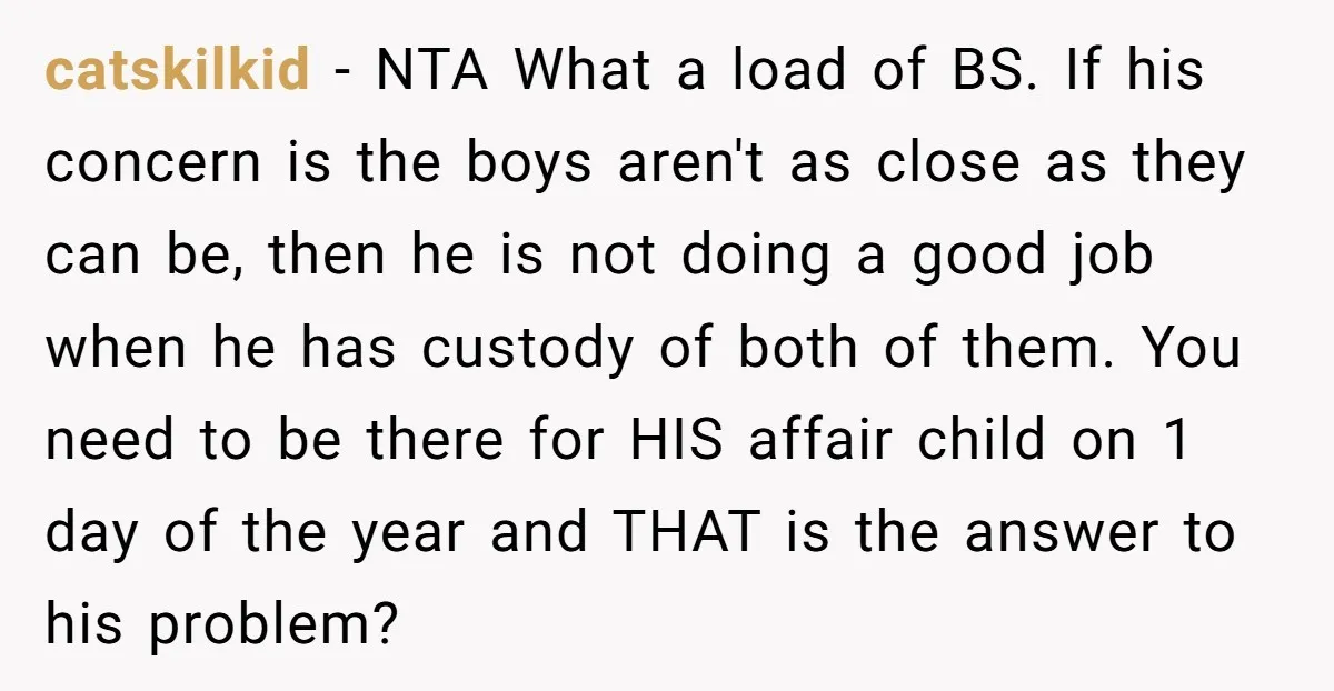 catskilkid − NTA What a load of BS. If his concern is the boys aren't as close as they can be, then he is not doing a good job when...