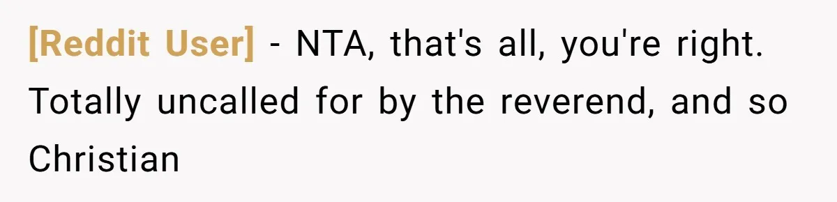 [Reddit User] − NTA, that's all, you're right. Totally uncalled for by the reverend, and so Christian
