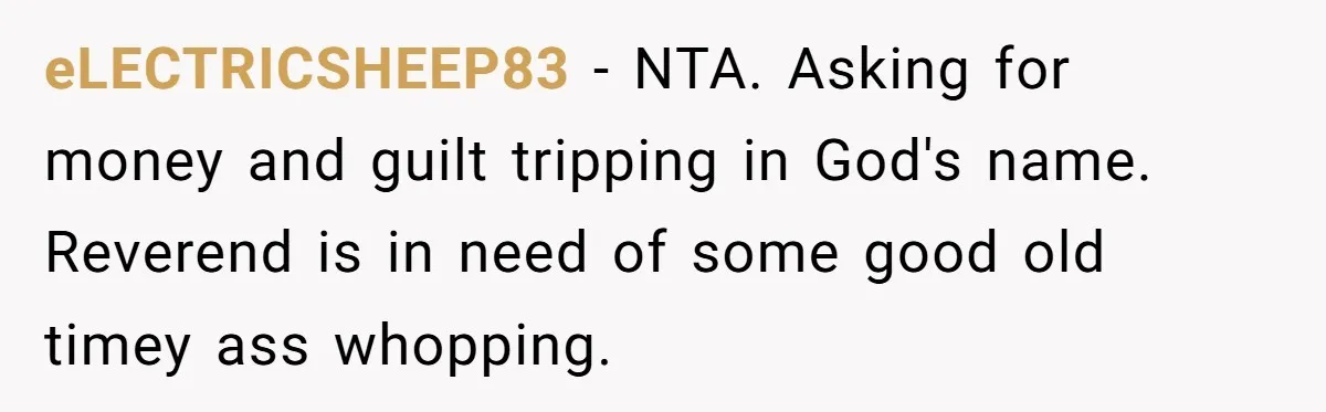 eLECTRICSHEEP83 − NTA. Asking for money and guilt tripping in God's name. Reverend is in need of some good old timey ass whopping.