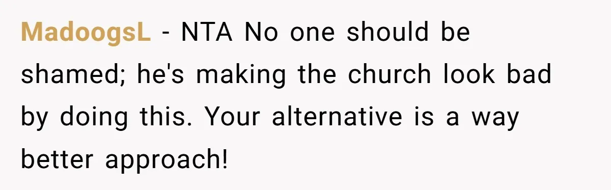 MadoogsL − NTA No one should be shamed; he's making the church look bad by doing this. Your alternative is a way better approach!
