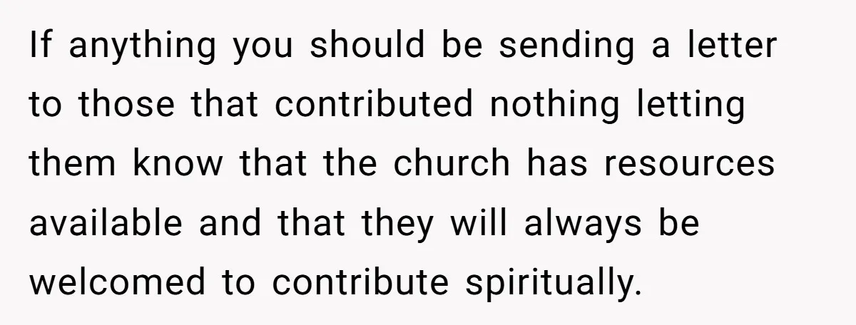 If anything you should be sending a letter to those that contributed nothing letting them know that the church has resources available and that they will always be welcomed to...