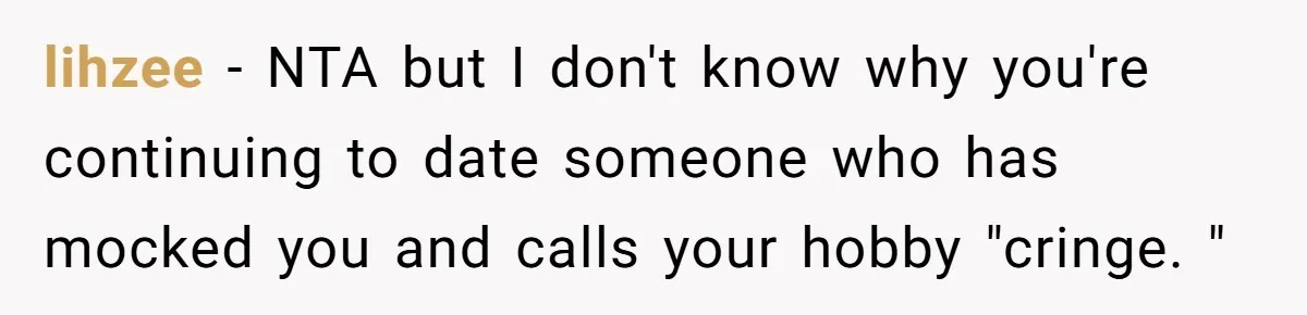lihzee − NTA but I don't know why you're continuing to date someone who has mocked you and calls your hobby "cringe. "