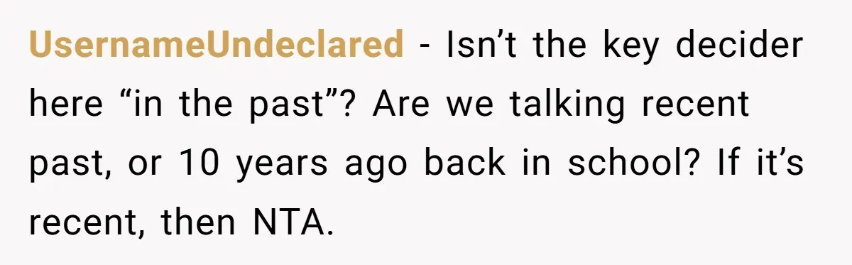 UsernameUndeclared − Isn’t the key decider here “in the past”? Are we talking recent past, or 10 years ago back in school? If it’s recent, then NTA.