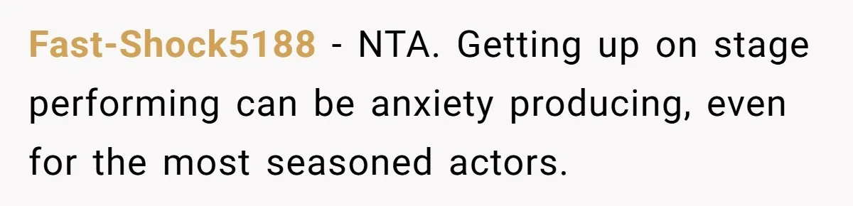 Fast-Shock5188 − NTA. Getting up on stage performing can be anxiety producing, even for the most seasoned actors.