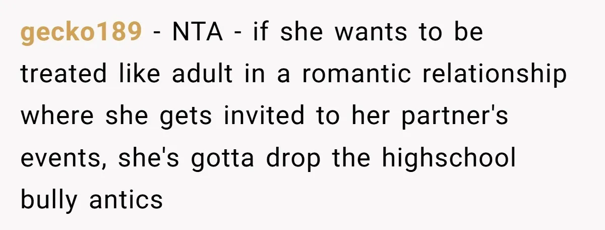 gecko189 − NTA - if she wants to be treated like adult in a romantic relationship where she gets invited to her partner's events, she's gotta drop the highschool bully...