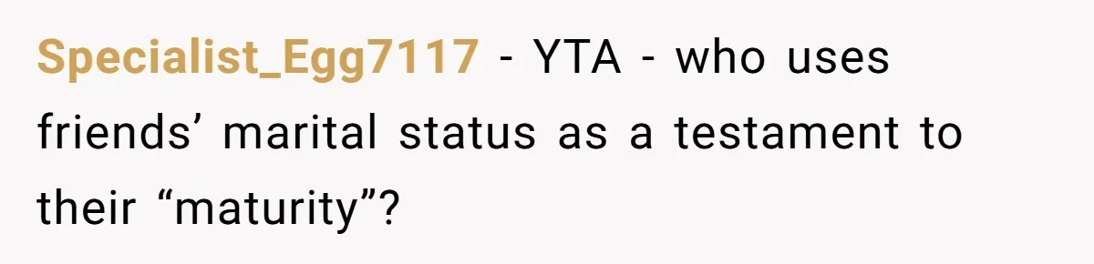 Specialist_Egg7117 − YTA - who uses friends’ marital status as a testament to their “maturity”?