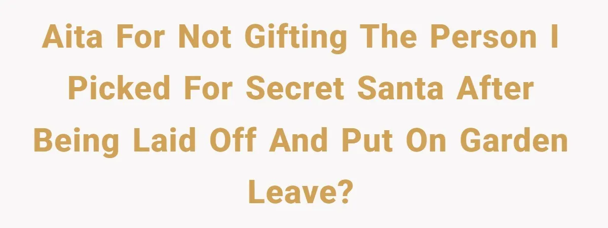 AITA for not gifting the person I picked for Secret Santa after being laid off and put on garden leave?