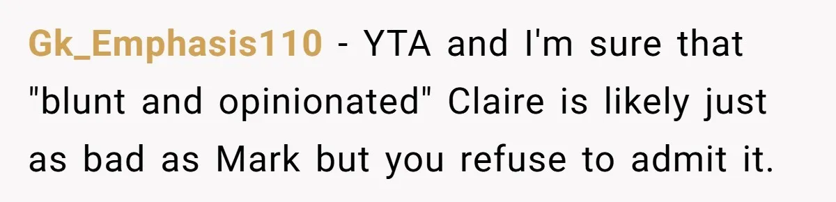 Gk_Emphasis110 − YTA and I'm sure that "blunt and opinionated" Claire is likely just as bad as Mark but you refuse to admit it.