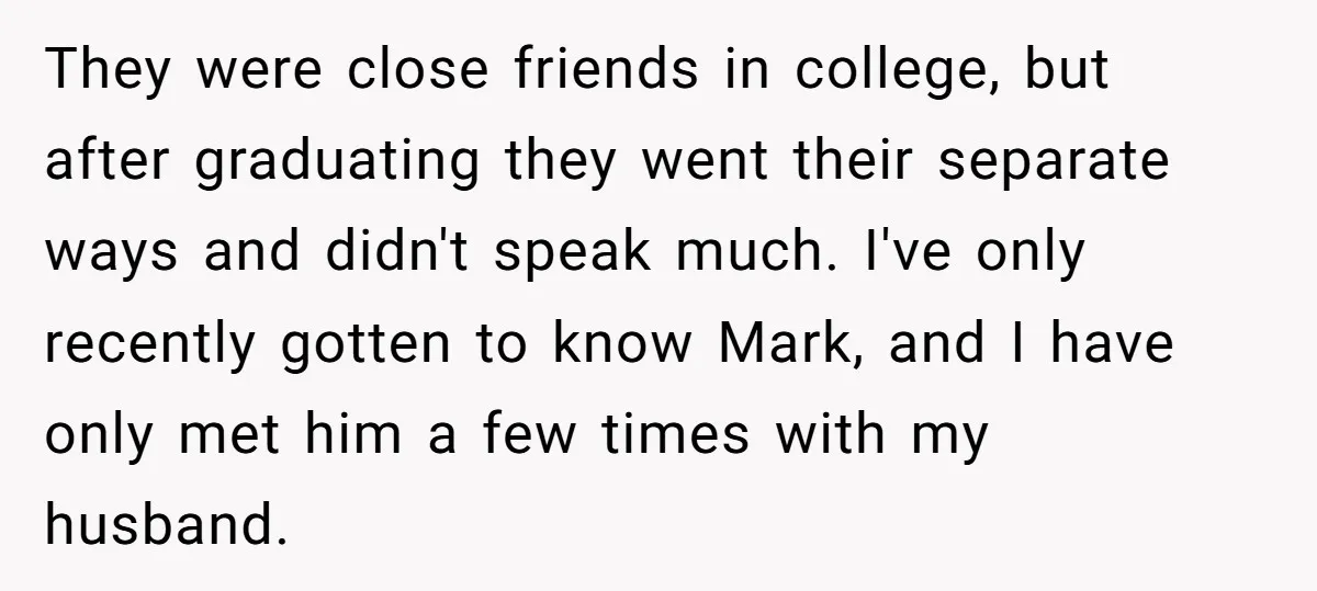 They were close friends in college, but after graduating they went their separate ways and didn't speak much. I've only recently gotten to know Mark, and I have only met...
