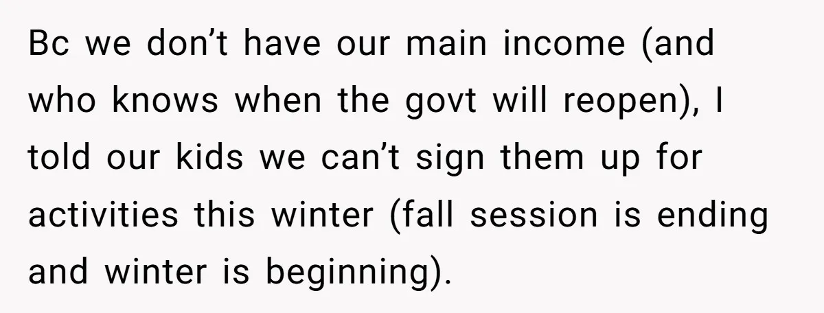 Bc we don’t have our main income (and who knows when the govt will reopen), I told our kids we can’t sign them up for activities this winter (fall session...