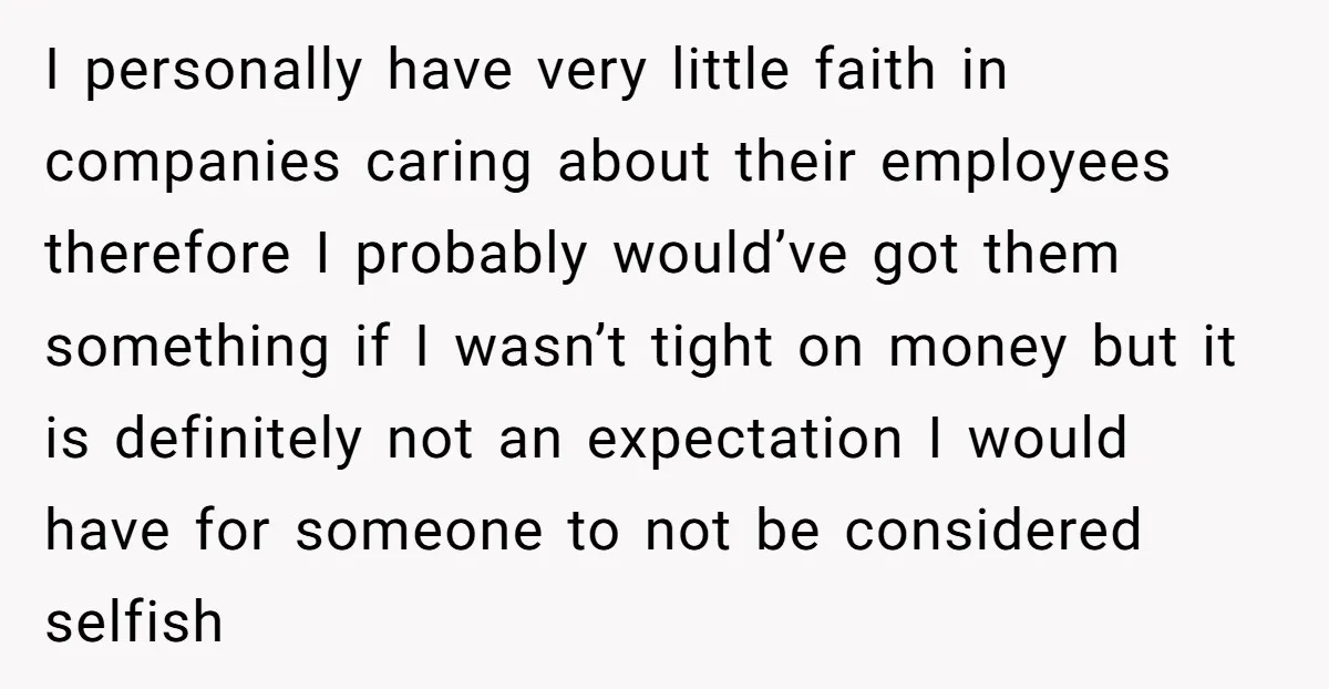I personally have very little faith in companies caring about their employees therefore I probably would’ve got them something if I wasn’t tight on money but it is definitely not...