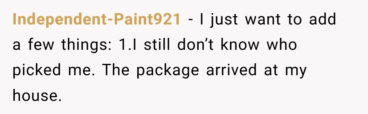 Independent-Paint921 − I just want to add a few things: 1.I still don’t know who picked me. The package arrived at my house.