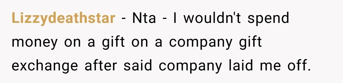 Lizzydeathstar − Nta - I wouldn't spend money on a gift on a company gift exchange after said company laid me off.