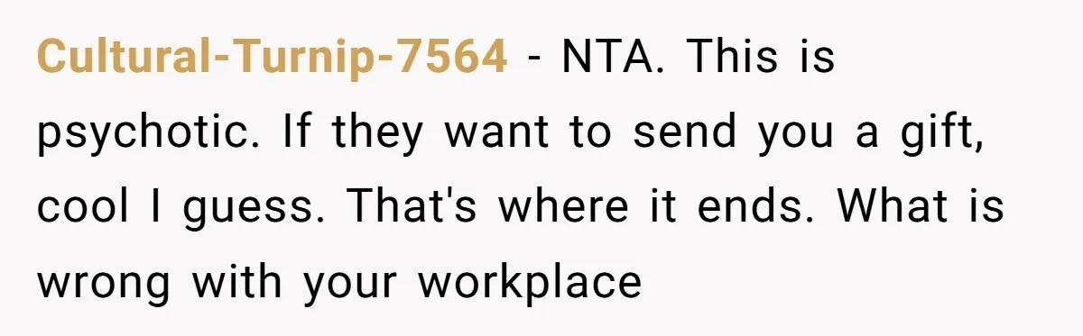 Cultural-Turnip-7564 − NTA. This is psychotic. If they want to send you a gift, cool I guess. That's where it ends. What is wrong with your workplace