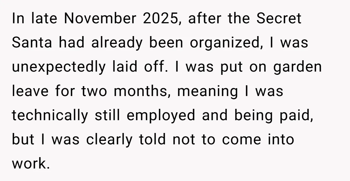 In late November 2025, after the Secret Santa had already been organized, I was unexpectedly laid off. I was put on garden leave for two months, meaning I was technically...