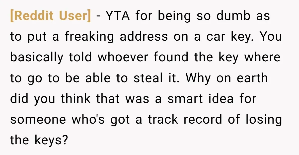 [Reddit User] − YTA for being so dumb as to put a freaking address on a car key. You basically told whoever found the key where to go to be...