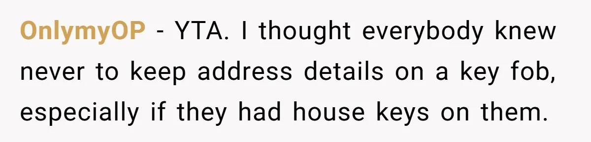 OnlymyOP − YTA. I thought everybody knew never to keep address details on a key fob, especially if they had house keys on them.