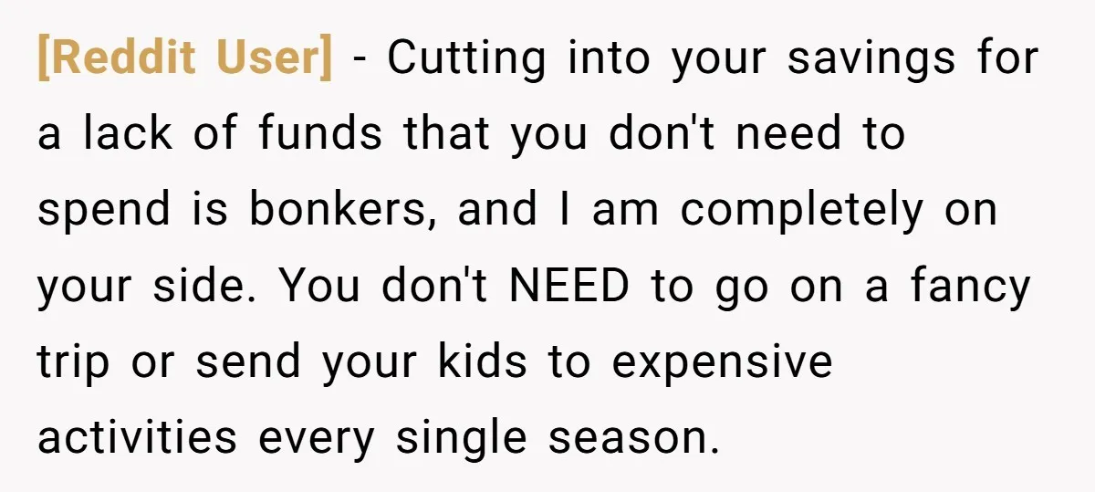 [Reddit User] − Cutting into your savings for a lack of funds that you don't need to spend is bonkers, and I am completely on your side. You don't NEED...
