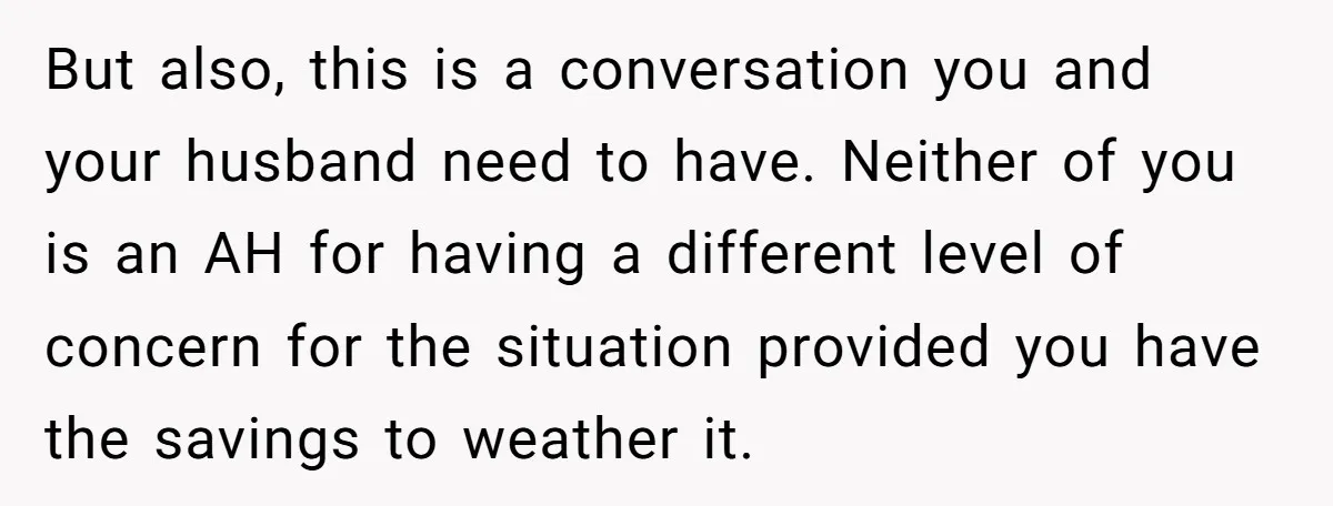 But also, this is a conversation you and your husband need to have. Neither of you is an AH for having a different level of concern for the situation provided...
