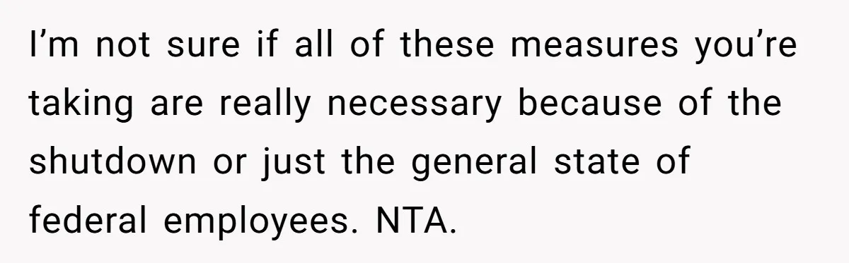 I’m not sure if all of these measures you’re taking are really necessary because of the shutdown or just the general state of federal employees. NTA.
