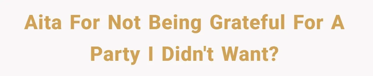 AITA for not being grateful for a party I didn't want?