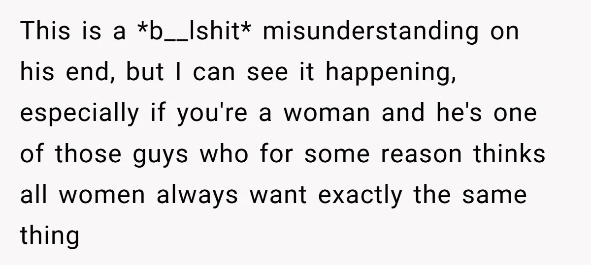 This is a *b__lshit* misunderstanding on his end, but I can see it happening, especially if you're a woman and he's one of those guys who for some reason thinks...